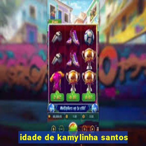 idade de kamylinha santos